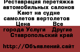 Реставрация,перетяжка автомобильных салонов.Кают на судне,самолетов,вертолетов  › Цена ­ 2 000 - Все города Услуги » Другие   . Ставропольский край